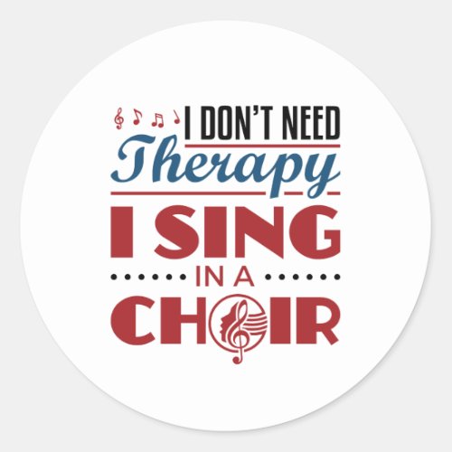 I Dont Need Therapy I Sing in a Choir Classic Round Sticker
