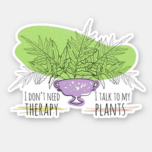 I DONT NEED THERAPY I TALK TO MY PLANTS sticker
