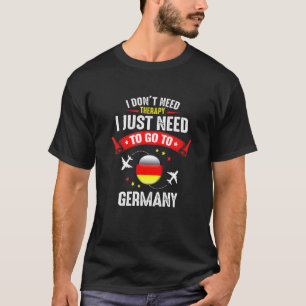 I Dont Need Therapy Just Need To Go To Germany Ger T-Shirt