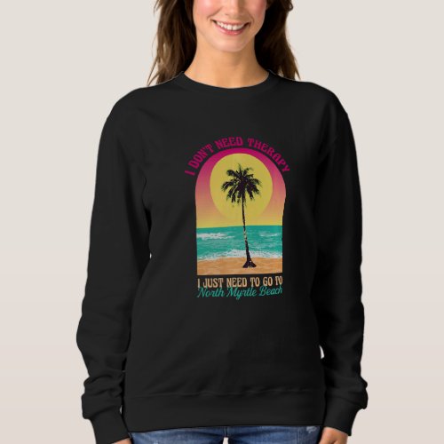 I Dont Need Therapy North Myrtle Beach Ocean Sout Sweatshirt
