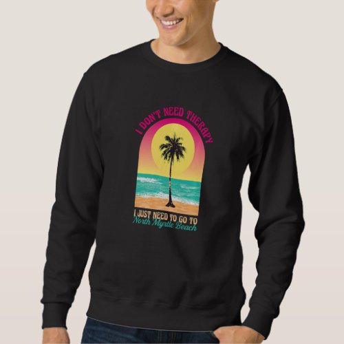 I Dont Need Therapy North Myrtle Beach Ocean Sout Sweatshirt