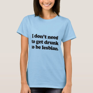 I don't need to get drunk T-Shirt