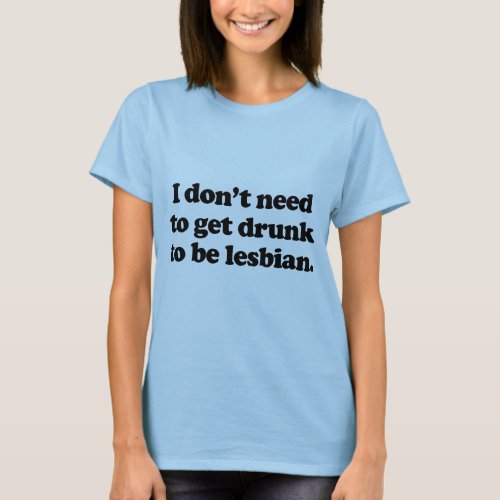 I dont need to get drunk T_Shirt