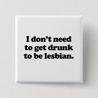 I don't need to get drunk to be lesbian pinback button
