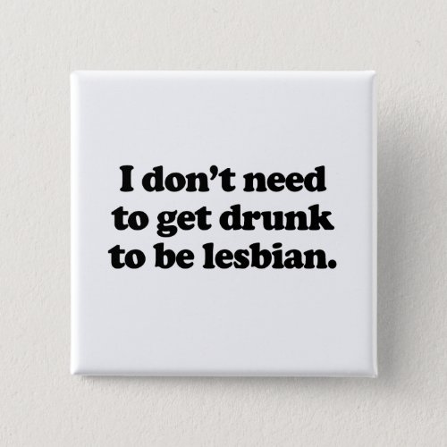 I dont need to get drunk to be lesbian pinback button