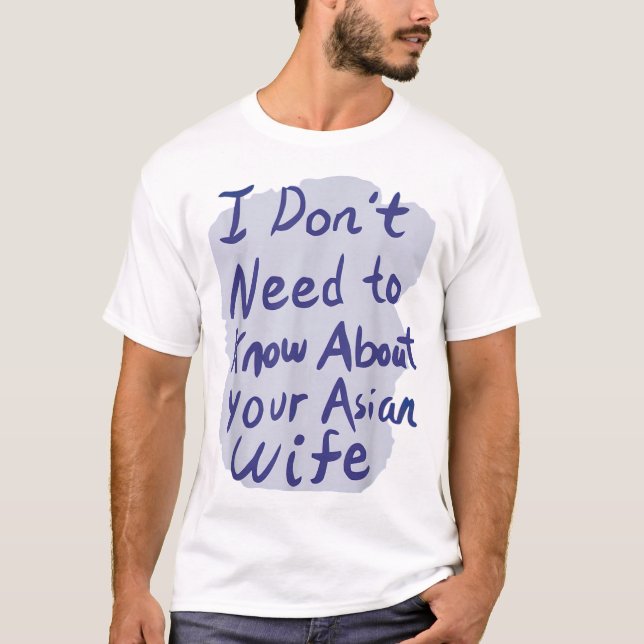 I Dont Need To Know About Your Asian Wife TShirt (Front)