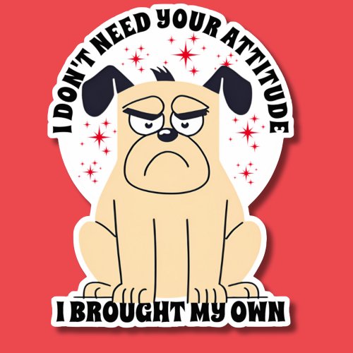 I Dont Need Your Attitude Grumpy Dog Waterproof Sticker