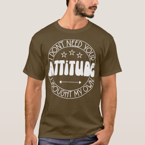 I Dont Need Your Attitude I Brought My Own T_Shirt