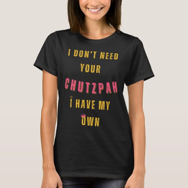I Don't Need Your Chutzpah, I Have My Own  T-Shirt (Front)