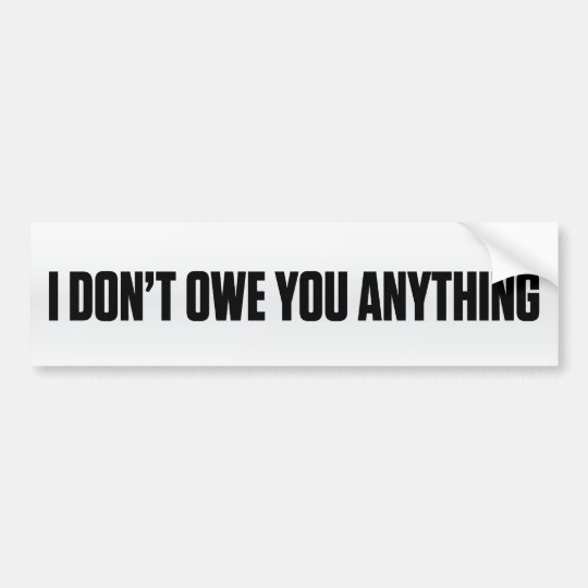 I Don't Owe You Bumper Sticker | Zazzle.com