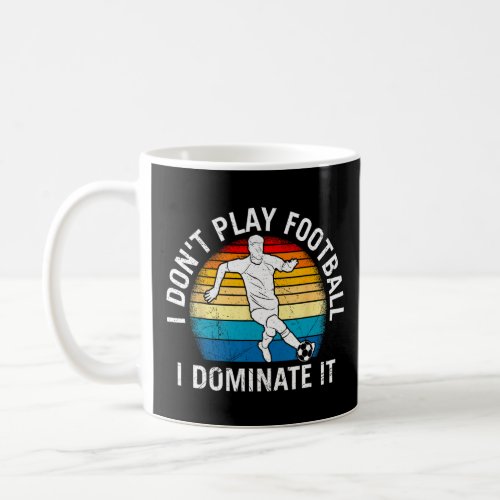 I Dont Play Football I Dominate It Soccer For Men Coffee Mug