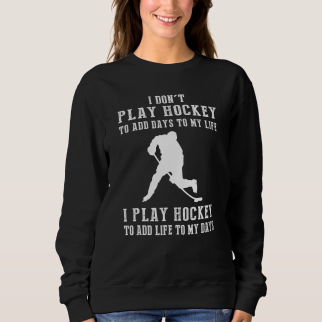 I Dont Play Hockey To Add Days To My Life I Play H Sweatshirt (Front)