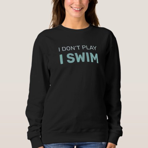 I Dont Play I Swim Swimming Swimmer Sweatshirt