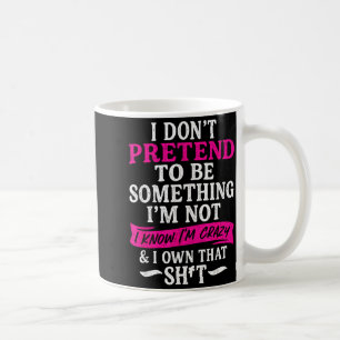 I Don't Pretend To Be Soing I'm Not I Know I'm Cra Coffee Mug