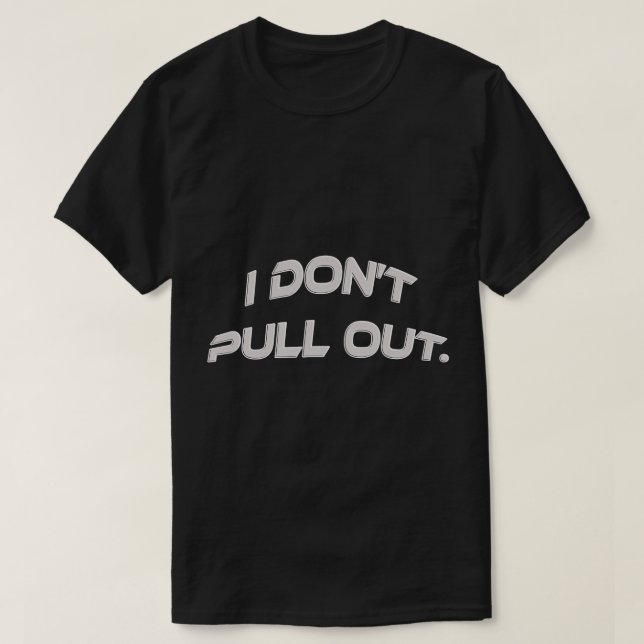 I DON'T PULL OUT T-Shirt (Design Front)