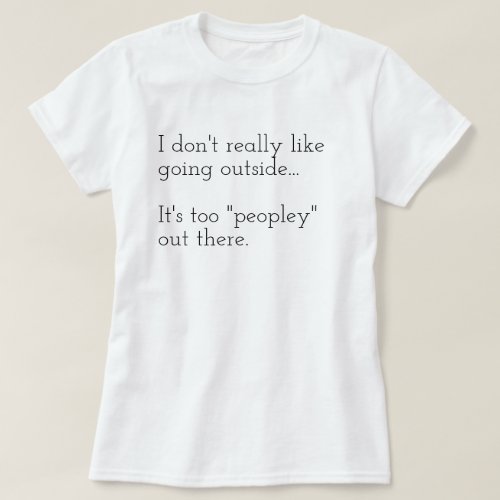 I dont really like going outside Its too T_Sh T_Shirt