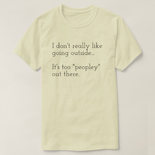 I dont really like going outside Its too T_Shirt