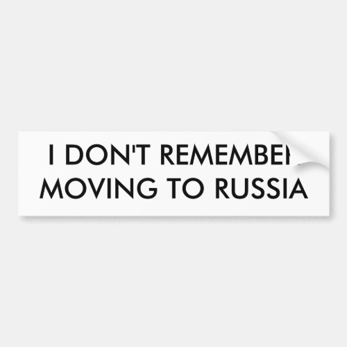 I DONT REMEMBER MOVING TO RUSSIA BUMPER STICKER