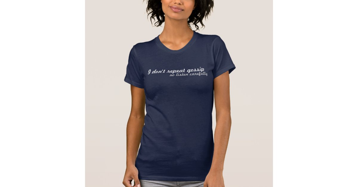 I Don T Repeat Gossip So Listen Carefully T Shirt Zazzle
