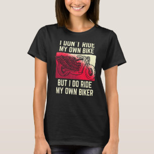 I Don't Ride My Own Bike But I Ride My Own Biker M T-Shirt