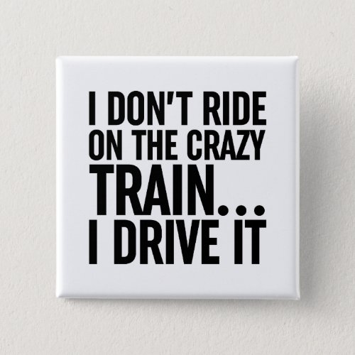 I Dont Ride On The Crazy Train I Drive It Button