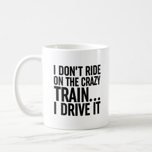 I Dont Ride On The Crazy Train I Drive It Coffee Mug