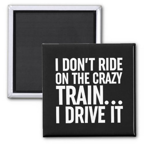 I Dont Ride On The Crazy Train I Drive It Magnet