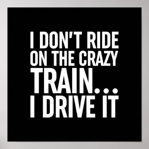 I Dont Ride On The Crazy Train I Drive It Poster