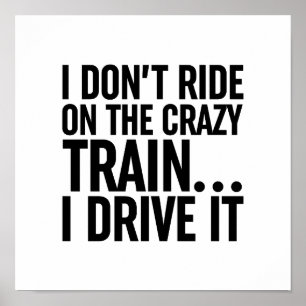 I Don't Ride On The Crazy Train... I Drive It Poster