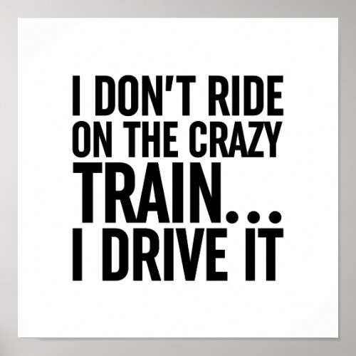 I Dont Ride On The Crazy Train I Drive It Poster