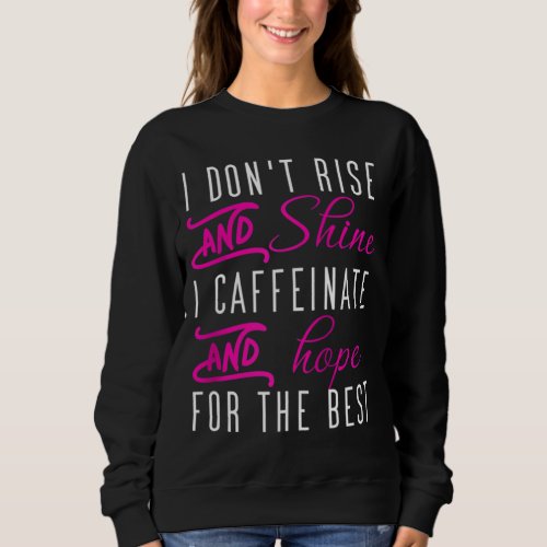 I dont rise and shine i caffeinate and hope coffe sweatshirt