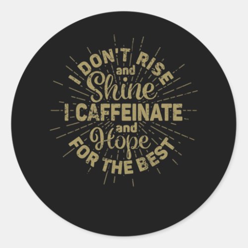 I dont rise and shine i caffeinate and hope for t classic round sticker