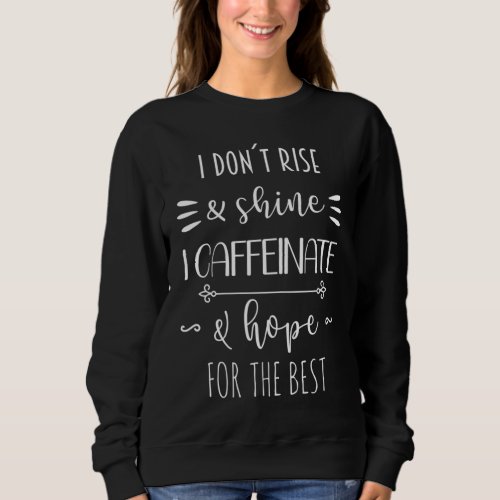 I Dont Rise And Shine I Caffeinate And Hope For T Sweatshirt