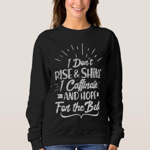 I Dont Rise and Shine I Caffeinate and Hope for T Sweatshirt