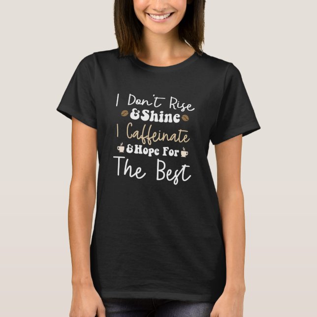I don't rise and shine I caffeinate and hope for t T-Shirt (Front)