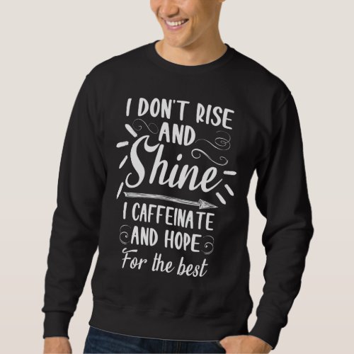 I dont rise and shine I caffeinate and hope for th Sweatshirt