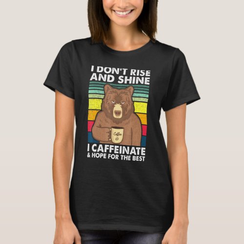 I Dont Rise And Shines I Caffeinate Bears Coffee T_Shirt