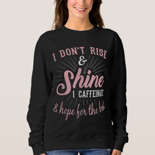 I Dont Rise  Shine Funny Coffee Sayings Sweatshirt