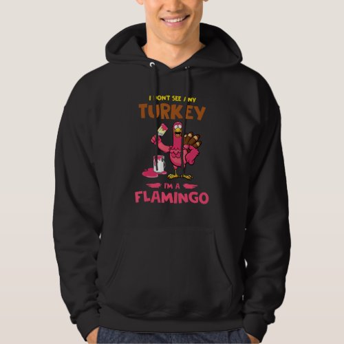I Dont See Any Turkey Im A Flamigo Turkey Thanks Hoodie