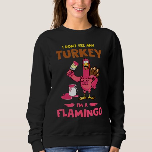 I Dont See Any Turkey Im A Flamigo Turkey Thanks Sweatshirt