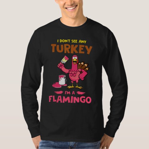 I Dont See Any Turkey Im A Flamigo Turkey Thanks T_Shirt