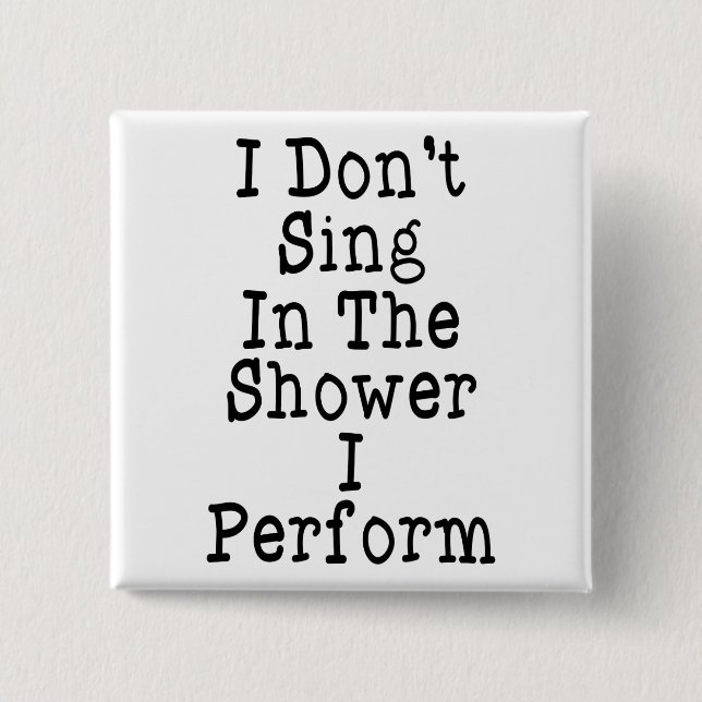 I Don't Sing In The Shower I Perform Button (Front)
