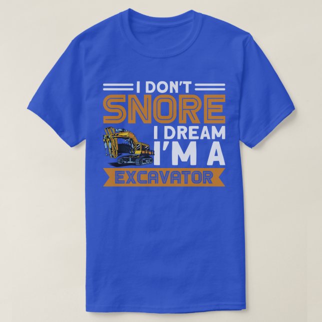 I Dont Snore I Dream Im A Excavator Construction W T-Shirt (Design Front)