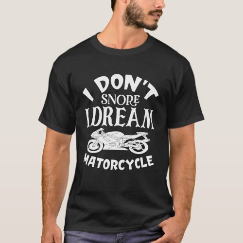 I Dont Snore I Dream Im A Motorcycle T_Shirt