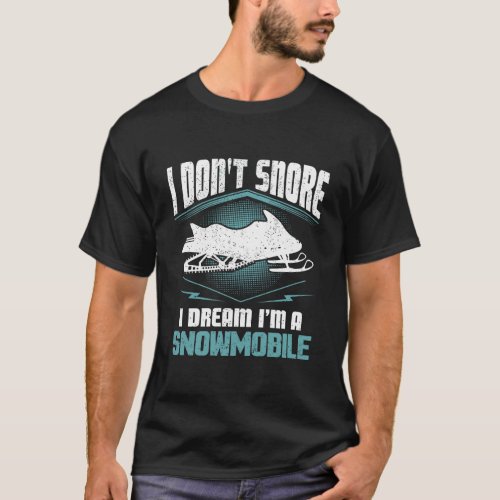 I DonT Snore I Dream IM A Snowmobile Snowmobilin T_Shirt