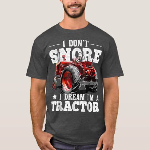 I Dont Snore I Dream Im a Tractor Farmer Tractor T_Shirt