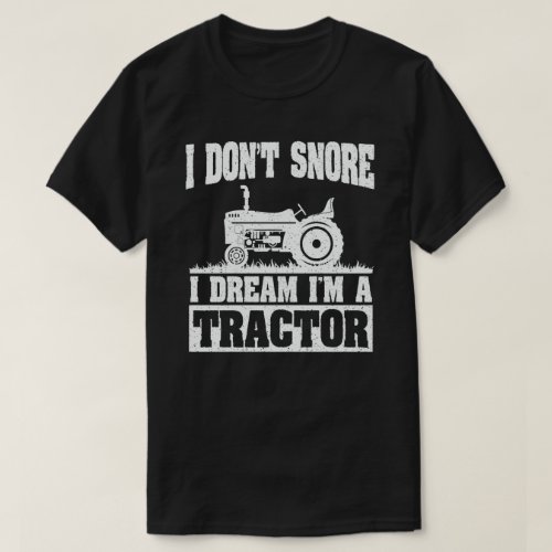 I Dont Snore I Dream Im a Tractor Funny Farmer T_Shirt