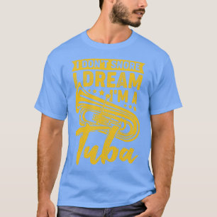 I Dont Snore I Dream Im A Tuba Tubist Gift T-Shirt