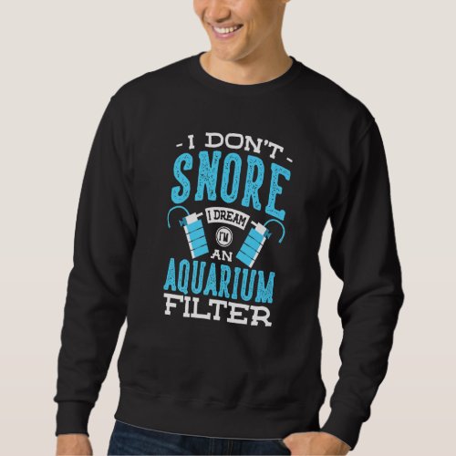 I Dont Snore I Dream Im An Aquarium Filter Aquar Sweatshirt