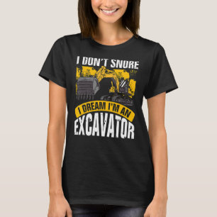 I Dont Snore I Dream Im An Excavator Equipment Ope T-Shirt